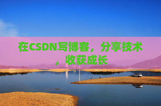 在CSDN写博客，分享技术，收获成长